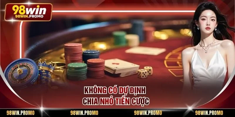 Không có dự định chia nhỏ tiền cược