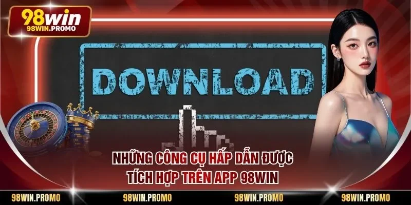 Những công cụ hấp dẫn được tích hợp trên app 98win